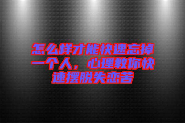 怎么樣才能快速忘掉一個(gè)人，心理教你快速擺脫失戀苦