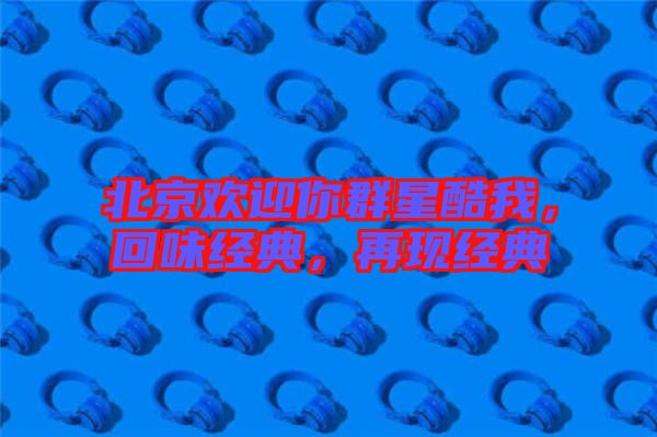 北京歡迎你群星酷我，回味經典，再現經典