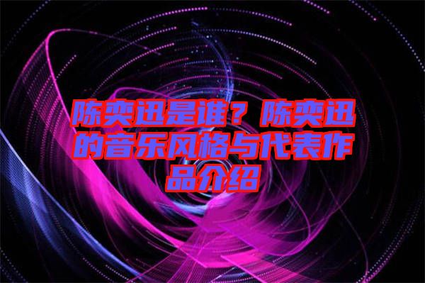 陳奕迅是誰？陳奕迅的音樂風(fēng)格與代表作品介紹