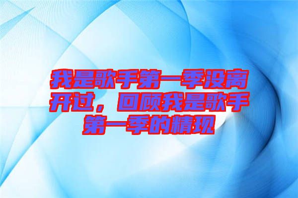 我是歌手第一季沒離開過，回顧我是歌手第一季的精現(xiàn)