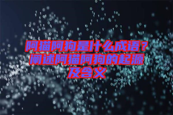 阿貓阿狗是什么成語(yǔ)？闡述阿貓阿狗的起源及含義