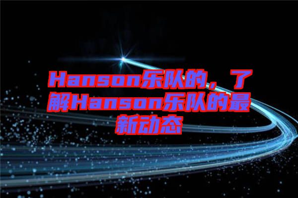 Hanson樂(lè)隊(duì)的，了解Hanson樂(lè)隊(duì)的最新動(dòng)態(tài)