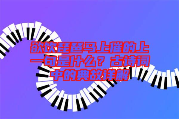 欲飲琵琶馬上催的上一句是什么？古詩(shī)詞中的典故詳解