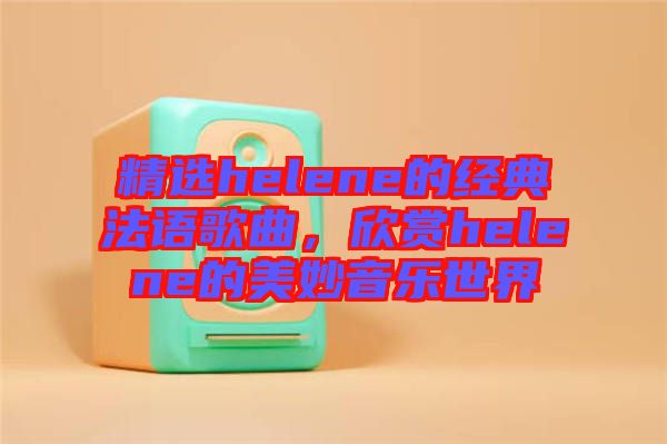 精選helene的經(jīng)典法語(yǔ)歌曲，欣賞helene的美妙音樂(lè)世界