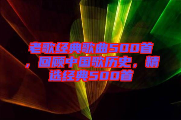 老歌經(jīng)典歌曲500首，回顧中國(guó)歌歷史，精選經(jīng)典500首