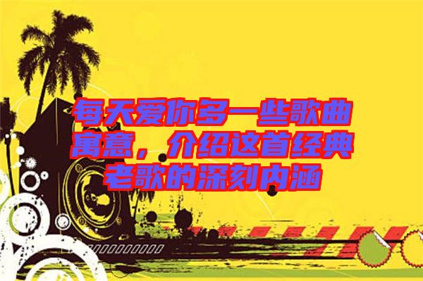 每天愛你多一些歌曲寓意，介紹這首經(jīng)典老歌的深刻內(nèi)涵