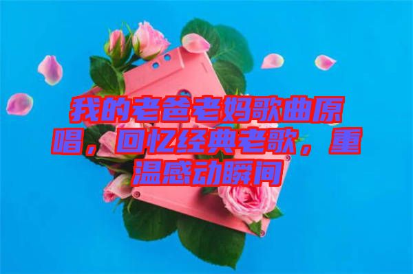 我的老爸老媽歌曲原唱，回憶經典老歌，重溫感動瞬間