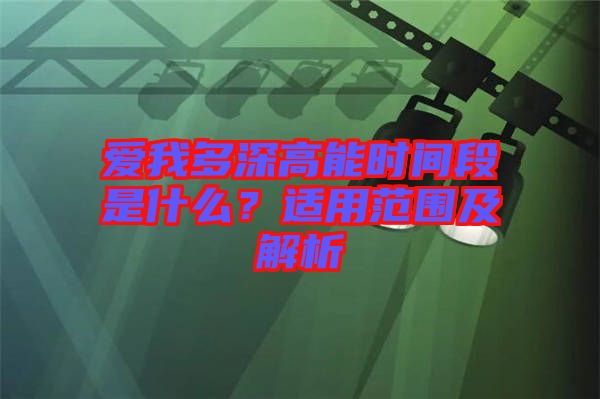 愛我多深高能時間段是什么？適用范圍及解析