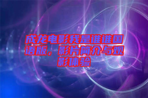 成龍電影我是誰誰國語版，影片簡介與觀影體驗(yàn)