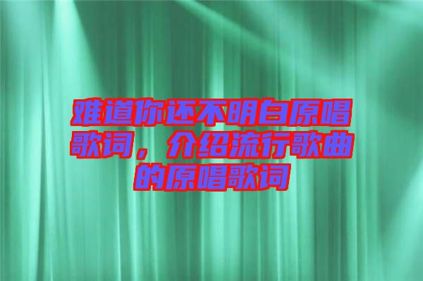 難道你還不明白原唱歌詞，介紹流行歌曲的原唱歌詞