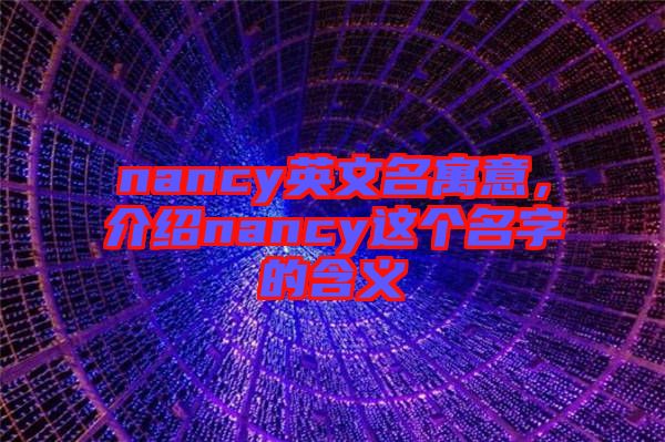 nancy英文名寓意，介紹nancy這個(gè)名字的含義