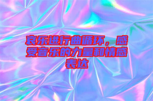 哀樂進行曲循環(huán)，感受音樂的力量和情感表達