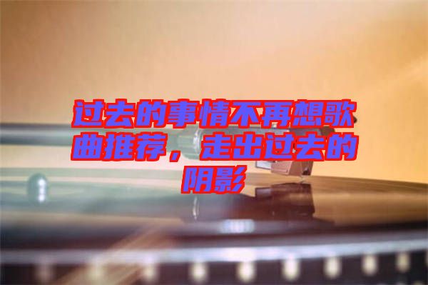過(guò)去的事情不再想歌曲推薦，走出過(guò)去的陰影