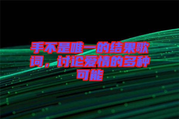 手不是唯一的結(jié)果歌詞，討論愛情的多種可能