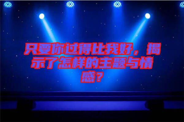 只要你過(guò)得比我好，揭示了怎樣的主題與情感？