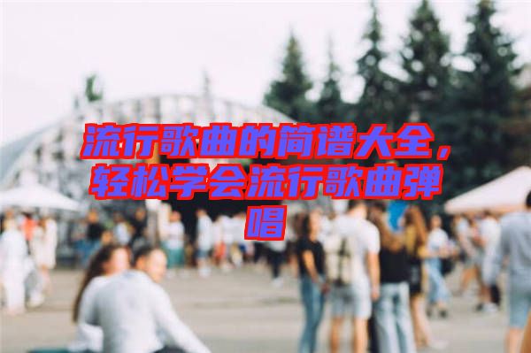 流行歌曲的簡譜大全，輕松學會流行歌曲彈唱