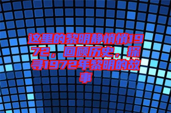 這里的黎明靜悄悄1972，回顧歷史，探尋1972年黎明的故事