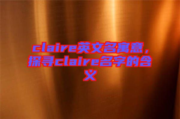 claire英文名寓意，探尋claire名字的含義