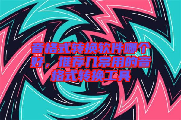 音格式轉(zhuǎn)換軟件哪個好，推薦幾常用的音格式轉(zhuǎn)換工具