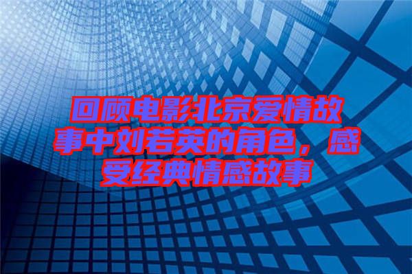 回顧電影北京愛情故事中劉若英的角色，感受經典情感故事