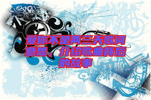 愛你不是兩三天歌詞意思，介紹歌曲背后的故事