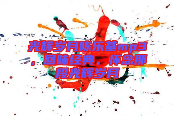 光輝歲月陳樂基mp3，回味經(jīng)典，懷念那段光輝歲月