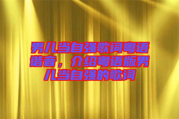 男兒當(dāng)自強(qiáng)歌詞粵語諧音，介紹粵語版男兒當(dāng)自強(qiáng)的歌詞