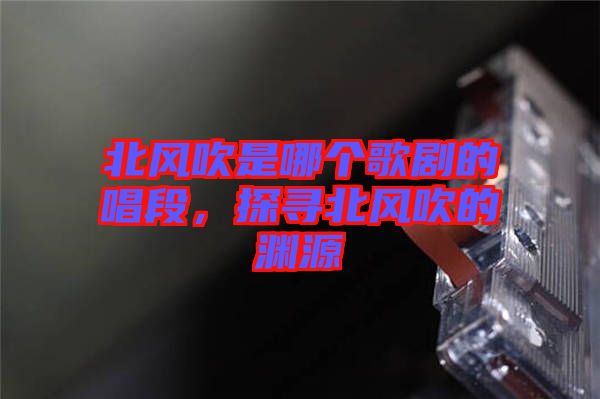 北風(fēng)吹是哪個(gè)歌劇的唱段，探尋北風(fēng)吹的淵源