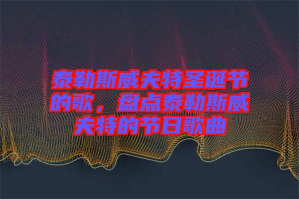 泰勒斯威夫特圣誕節(jié)的歌，盤點泰勒斯威夫特的節(jié)日歌曲