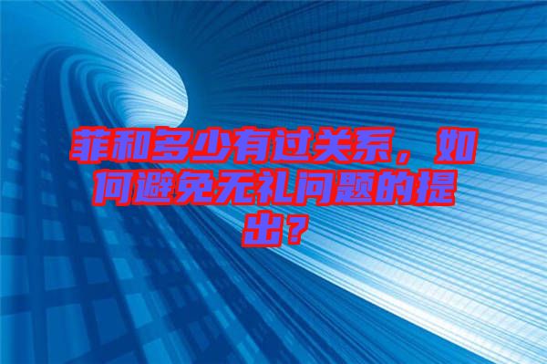 菲和多少有過關(guān)系，如何避免無禮問題的提出？