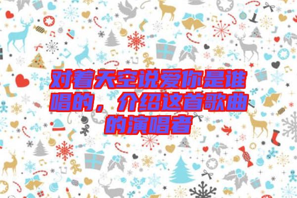 對(duì)著天空說(shuō)愛(ài)你是誰(shuí)唱的，介紹這首歌曲的演唱者