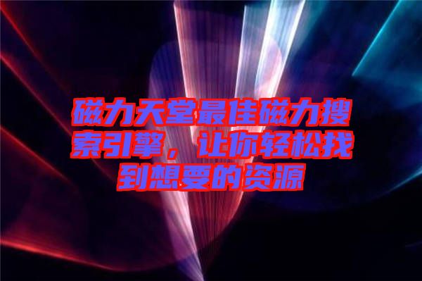 磁力天堂最佳磁力搜索引擎，讓你輕松找到想要的資源