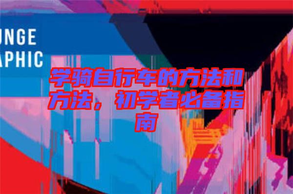 學(xué)騎自行車的方法和方法，初學(xué)者必備指南