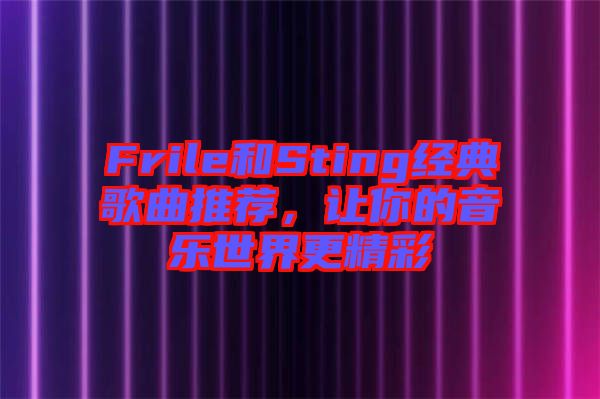 Frile和Sting經(jīng)典歌曲推薦，讓你的音樂(lè)世界更精彩