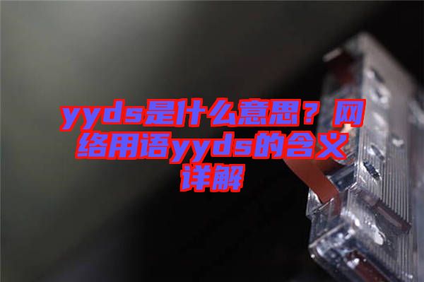 yyds是什么意思？網(wǎng)絡(luò)用語yyds的含義詳解