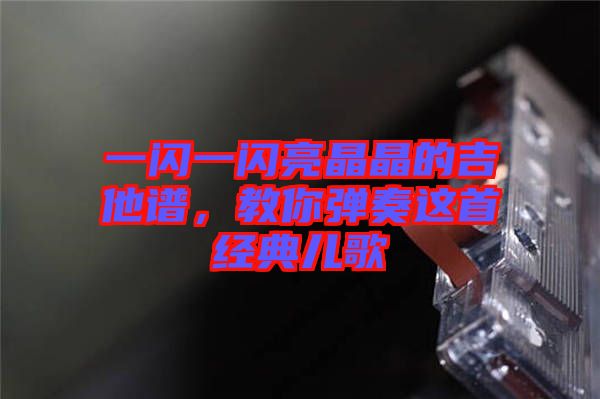一閃一閃亮晶晶的吉他譜，教你彈奏這首經(jīng)典兒歌