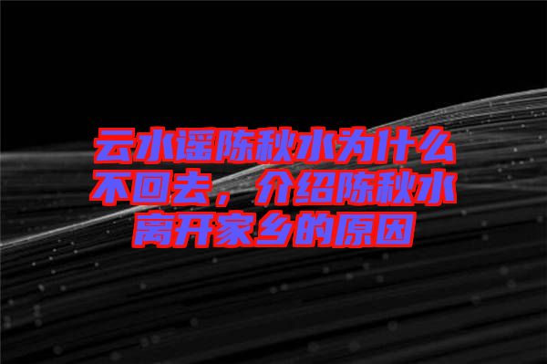 云水謠陳秋水為什么不回去，介紹陳秋水離開(kāi)家鄉(xiāng)的原因