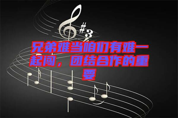 兄弟難當(dāng)咱們有難一起闖，團(tuán)結(jié)合作的重要