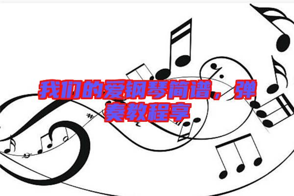 我們的愛(ài)鋼琴簡(jiǎn)譜，彈奏教程享