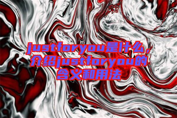 justforyou是什么，介紹justforyou的含義和用法