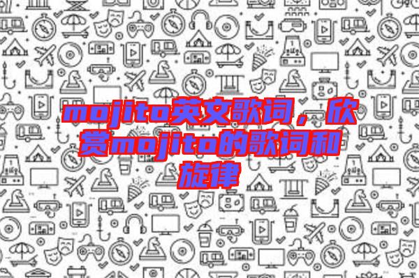 mojito英文歌詞，欣賞mojito的歌詞和旋律