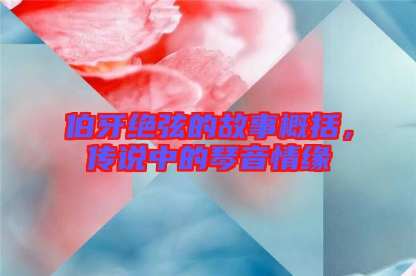 伯牙絕弦的故事概括，傳說中的琴音情緣