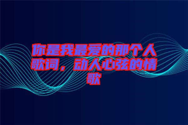 你是我最愛的那個人歌詞，動人心弦的情歌