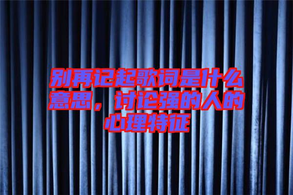 別再記起歌詞是什么意思，討論強的人的心理特征