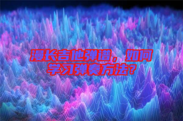 漫長吉他彈譜，如何學(xué)習(xí)彈奏方法？