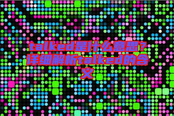 talked是什么意思？詳細(xì)解析talked的含義