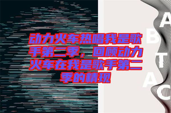 動力火車熱唱我是歌手第二季，回顧動力火車在我是歌手第二季的精現