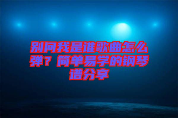 別問我是誰歌曲怎么彈？簡單易學(xué)的鋼琴譜分享