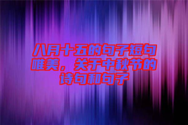 八月十五的句子短句唯美，關(guān)于中秋節(jié)的詩句和句子