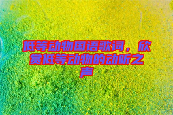 低等動物國語歌詞，欣賞低等動物的動聽之聲